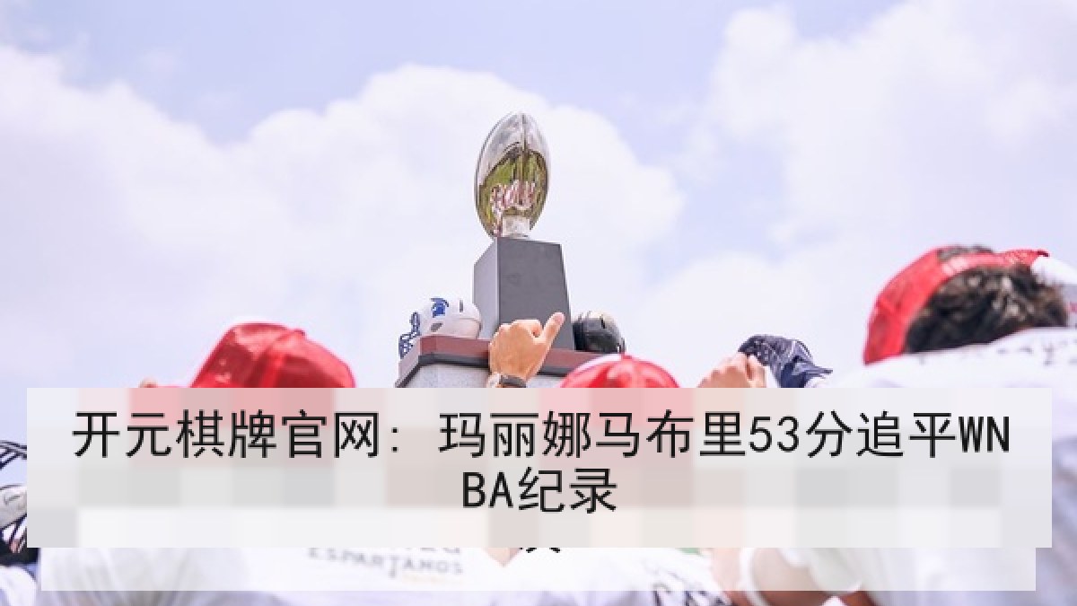 开元棋牌官网: 玛丽娜马布里53分追平WNBA纪录
