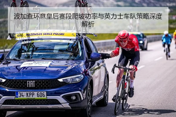 波加查环意皇后赛段爬坡功率与英力士车队策略深度解析