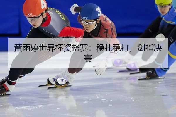 黄雨婷世界杯资格赛：稳扎稳打，剑指决赛