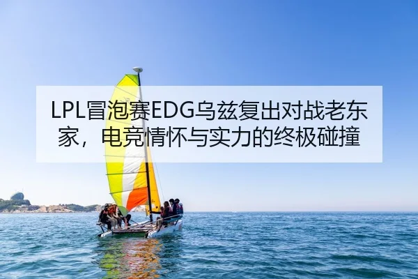 LPL冒泡赛EDG乌兹复出对战老东家，电竞情怀与实力的终极碰撞