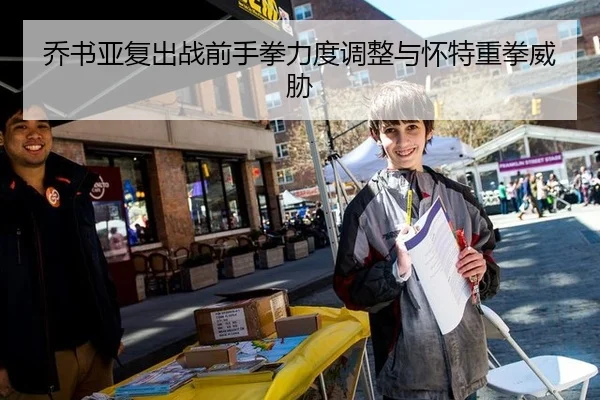 乔书亚复出战前手拳力度调整与怀特重拳威胁