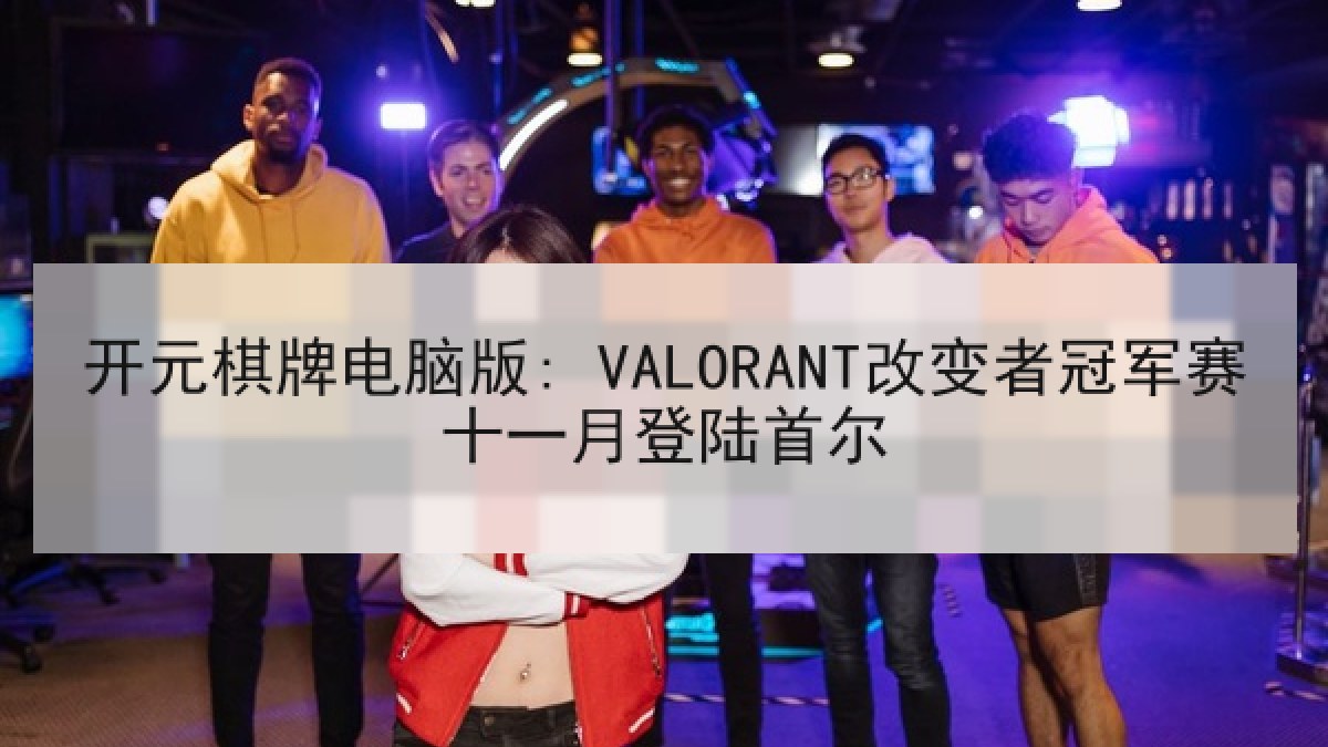 开元棋牌电脑版: VALORANT改变者冠军赛十一月登陆首尔 开元棋牌电脑版: VALORANT改变者冠军赛十一月登陆首尔