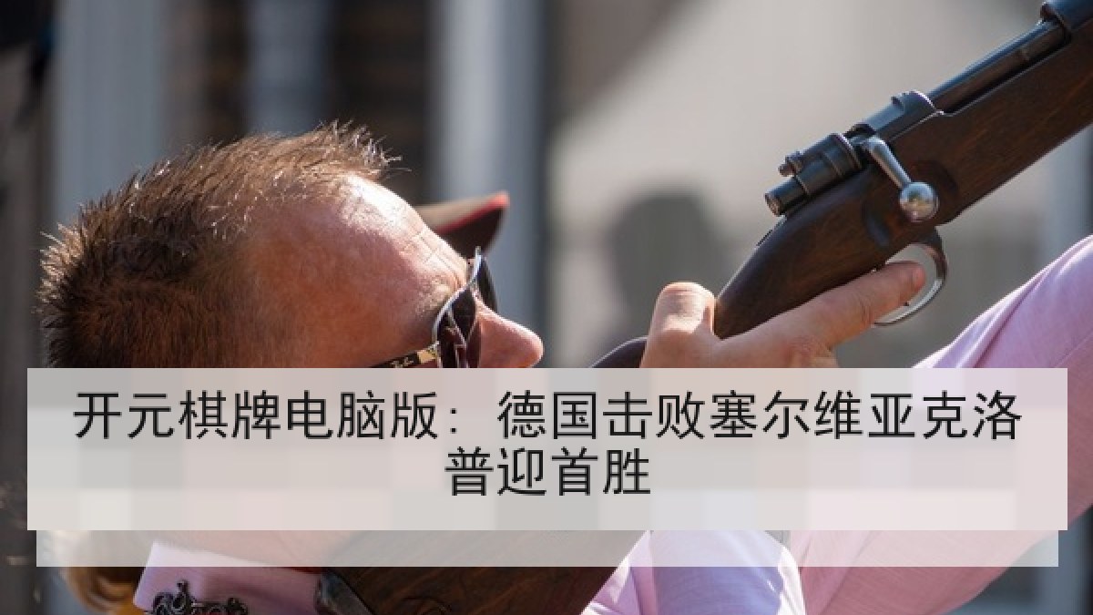 开元棋牌电脑版: 德国击败塞尔维亚克洛普迎首胜 开元棋牌电脑版: 德国击败塞尔维亚克洛普迎首胜