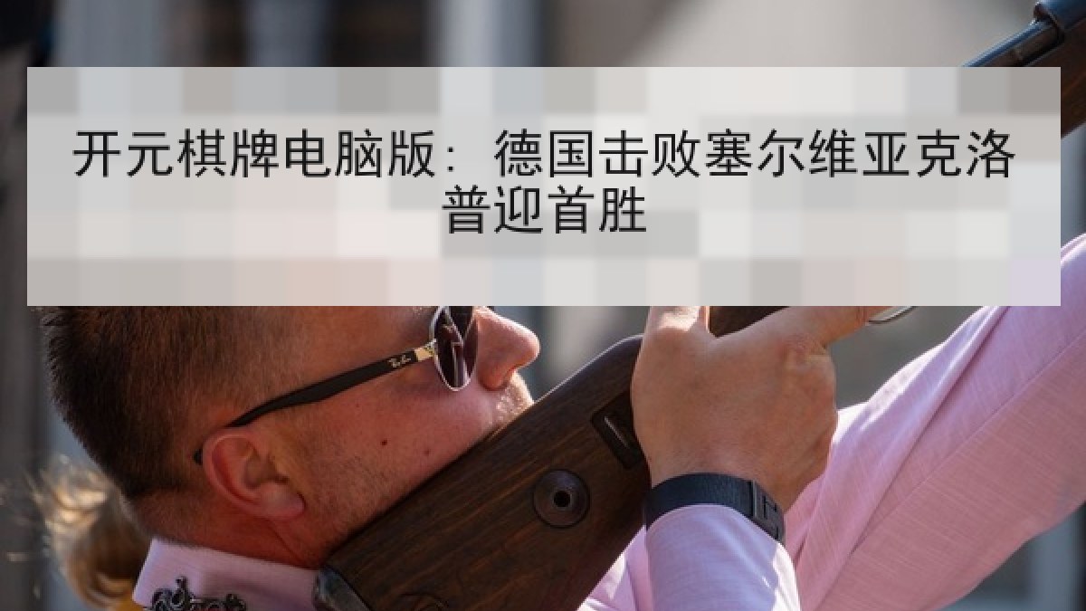 开元棋牌电脑版: 德国击败塞尔维亚克洛普迎首胜 开元棋牌电脑版: 德国击败塞尔维亚克洛普迎首胜