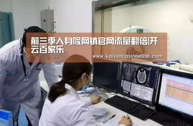 前三季人身险网销官网流量翻倍|开云百家乐(图2) 开云入口