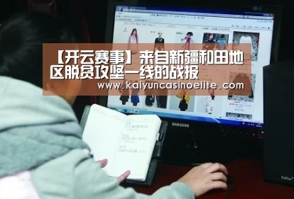 【开云赛事】来自新疆和田地区脱贫攻坚一线的战报(图1) 开云入口
