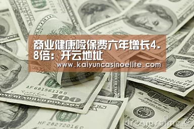 商业健康险保费六年增长4.8倍:开云地址(图1) 开云入口